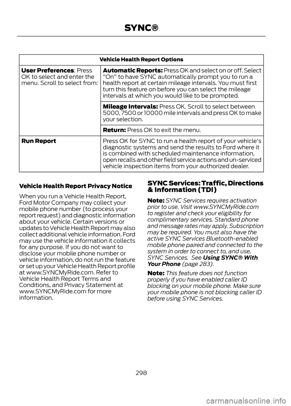 FORD ESCAPE 2013 3.G Owners Manual Vehicle Health Report OptionsAutomatic Reports: Press OK and select on or off. Select
"On" to have SYNC automatically prompt you to run a
health report at certain mileage intervals. You must first
tur FORD ESCAPE 2013 3.G Owners Manual Vehicle Health Report OptionsAutomatic Reports: Press OK and select on or off. Select
"On" to have SYNC automatically prompt you to run a
health report at certain mileage intervals. You must first
tur