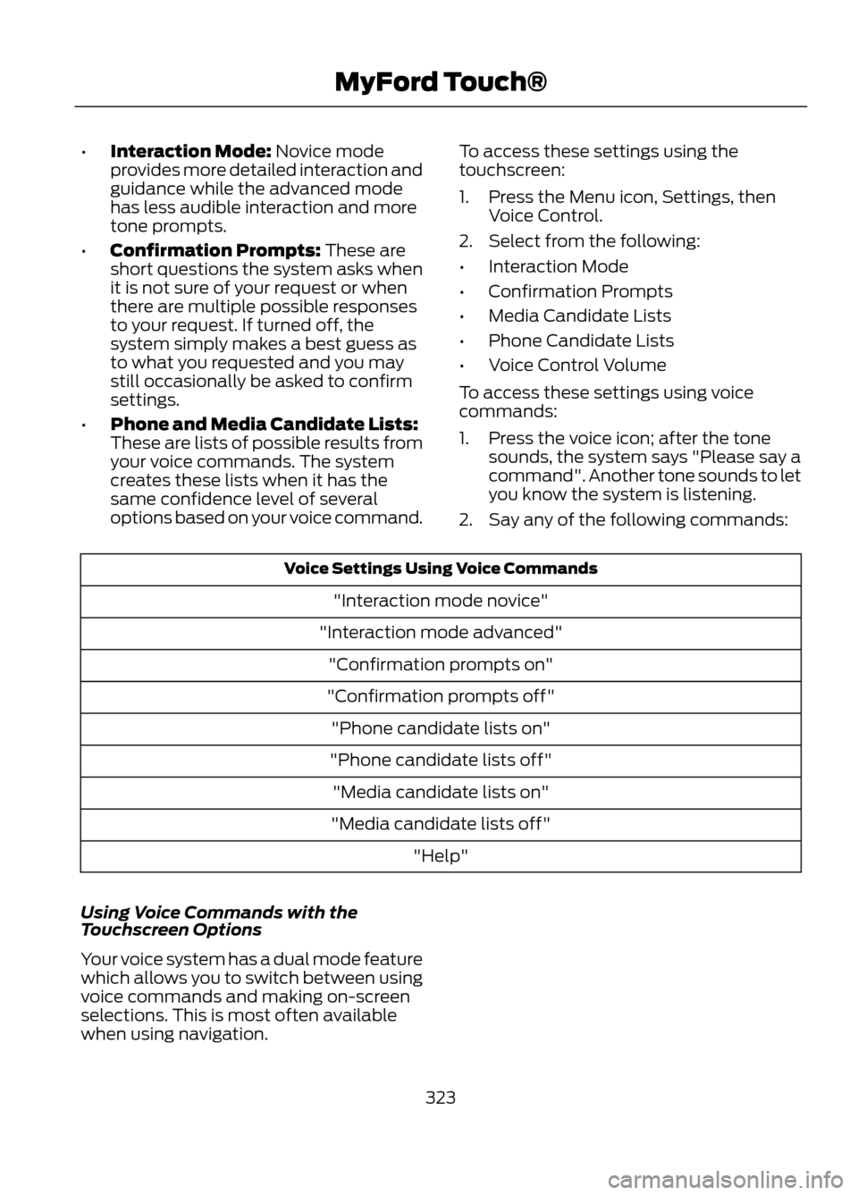 FORD ESCAPE 2013 3.G Owners Manual •Interaction Mode: Novice mode
provides more detailed interaction and
guidance while the advanced mode
has less audible interaction and more
tone prompts.
• Confirmation Prompts: These are
short q FORD ESCAPE 2013 3.G Owners Manual •Interaction Mode: Novice mode
provides more detailed interaction and
guidance while the advanced mode
has less audible interaction and more
tone prompts.
• Confirmation Prompts: These are
short q