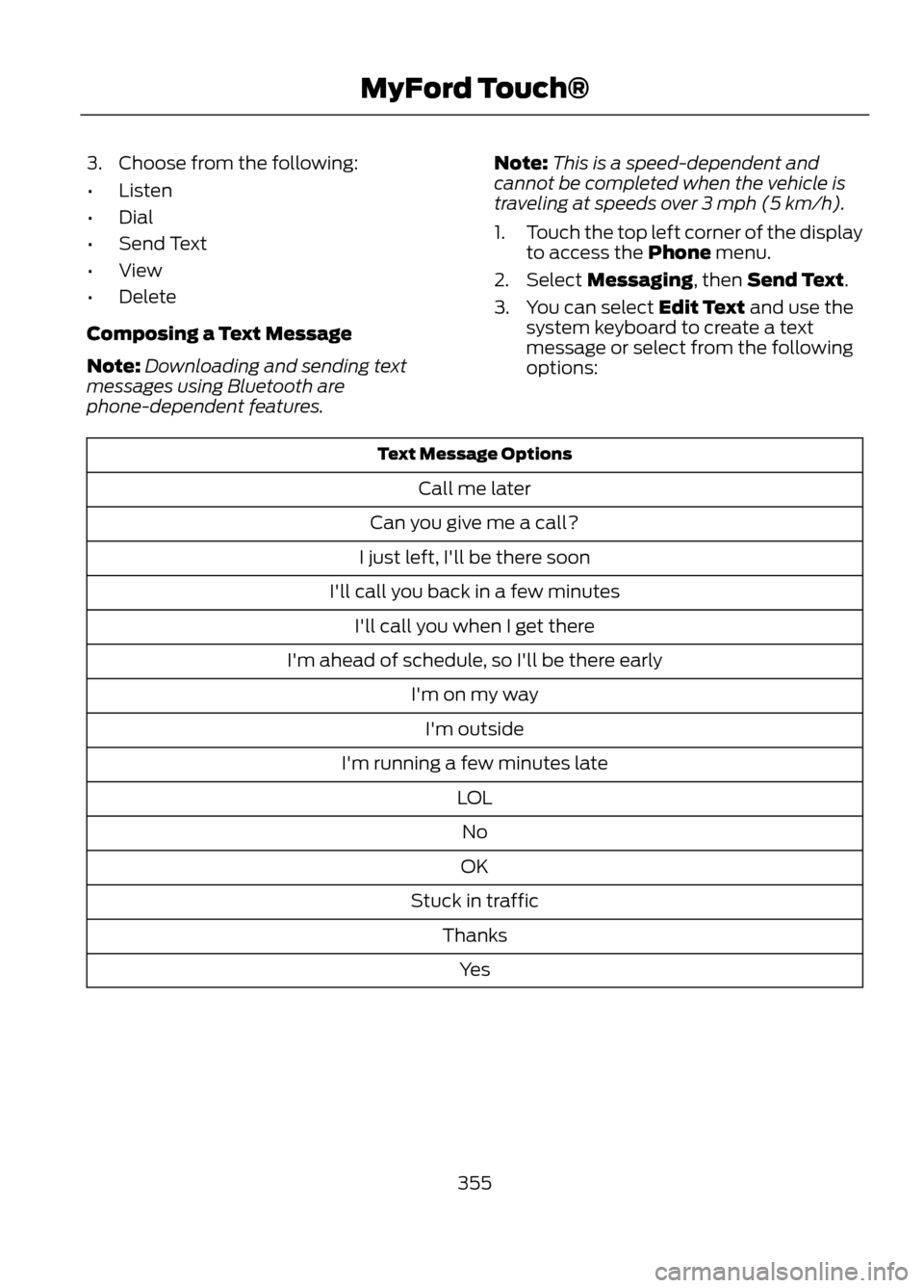 FORD ESCAPE 2013 3.G Owners Manual 3. Choose from the following:
•Listen
• Dial
• Send Text
• View
• Delete
Composing a Text Message
Note: Downloading and sending text
messages using Bluetooth are
phone-dependent features. No FORD ESCAPE 2013 3.G Owners Manual 3. Choose from the following:
•Listen
• Dial
• Send Text
• View
• Delete
Composing a Text Message
Note: Downloading and sending text
messages using Bluetooth are
phone-dependent features. No