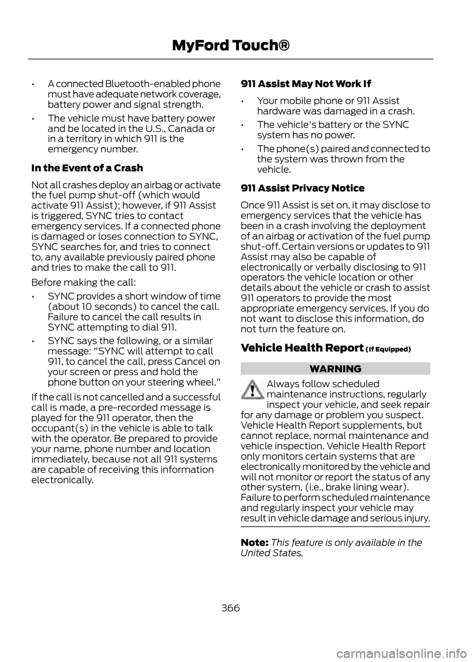 FORD ESCAPE 2013 3.G Service Manual •A connected Bluetooth-enabled phone
must have adequate network coverage,
battery power and signal strength.
• The vehicle must have battery power
and be located in the U.S., Canada or
in a territ