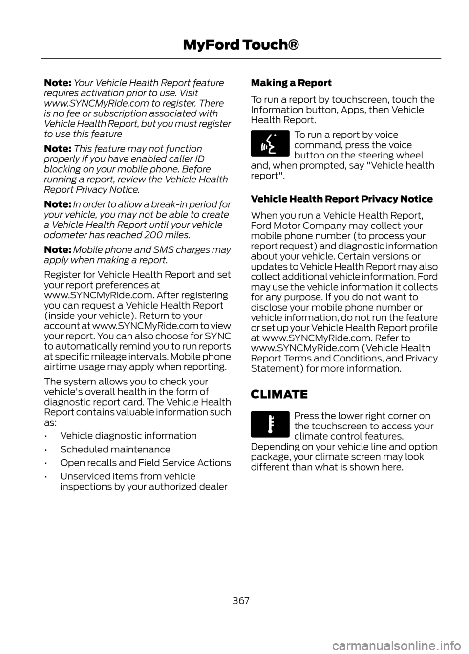 FORD ESCAPE 2013 3.G Owners Manual Note:Your Vehicle Health Report feature
requires activation prior to use. Visit
www.SYNCMyRide.com to register. There
is no fee or subscription associated with
Vehicle Health Report, but you must regi FORD ESCAPE 2013 3.G Owners Manual Note:Your Vehicle Health Report feature
requires activation prior to use. Visit
www.SYNCMyRide.com to register. There
is no fee or subscription associated with
Vehicle Health Report, but you must regi