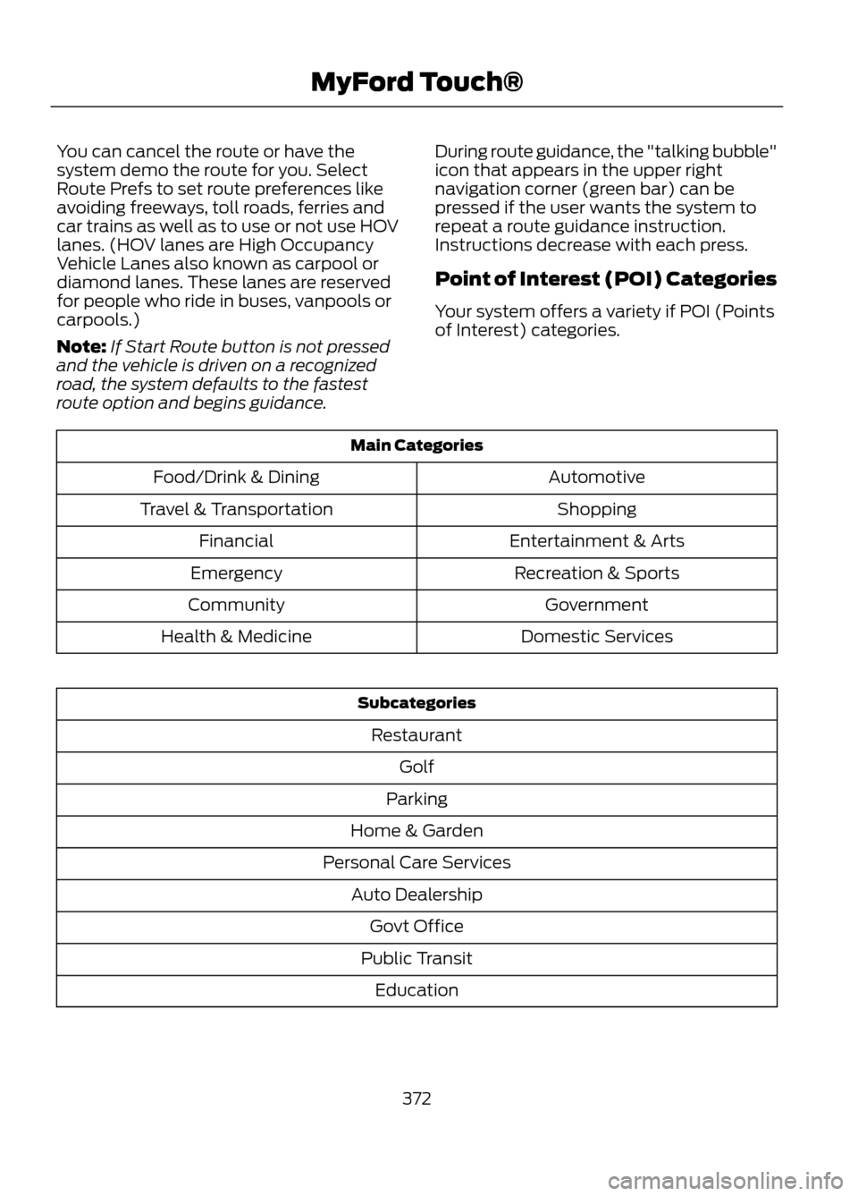 FORD ESCAPE 2013 3.G Owners Manual You can cancel the route or have the
system demo the route for you. Select
Route Prefs to set route preferences like
avoiding freeways, toll roads, ferries and
car trains as well as to use or not use FORD ESCAPE 2013 3.G Owners Manual You can cancel the route or have the
system demo the route for you. Select
Route Prefs to set route preferences like
avoiding freeways, toll roads, ferries and
car trains as well as to use or not use