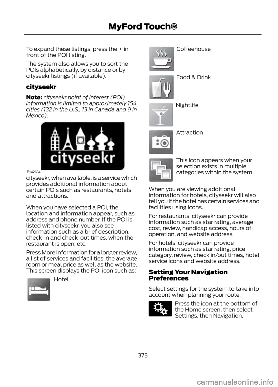 FORD ESCAPE 2013 3.G Owners Manual To expand these listings, press the + in
front of the POI listing.
The system also allows you to sort the
POIs alphabetically, by distance or by
cityseekr listings (if available).
cityseekr
Note:citys FORD ESCAPE 2013 3.G Owners Manual To expand these listings, press the + in
front of the POI listing.
The system also allows you to sort the
POIs alphabetically, by distance or by
cityseekr listings (if available).
cityseekr
Note:citys