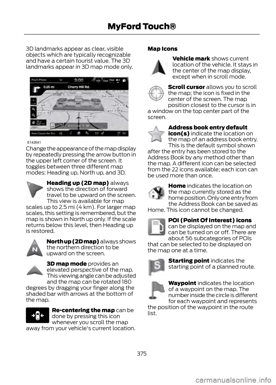 FORD ESCAPE 2013 3.G Owners Manual 3D landmarks appear as clear, visible
objects which are typically recognizable
and have a certain tourist value. The 3D
landmarks appear in 3D map mode only.
Change the appearance of the map display
b FORD ESCAPE 2013 3.G Owners Manual 3D landmarks appear as clear, visible
objects which are typically recognizable
and have a certain tourist value. The 3D
landmarks appear in 3D map mode only.
Change the appearance of the map display
b