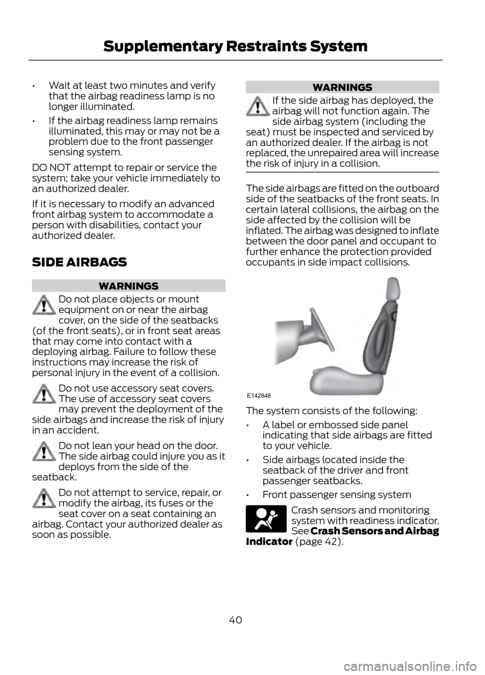FORD ESCAPE 2013 3.G Owners Guide •Wait at least two minutes and verify
that the airbag readiness lamp is no
longer illuminated.
• If the airbag readiness lamp remains
illuminated, this may or may not be a
problem due to the front