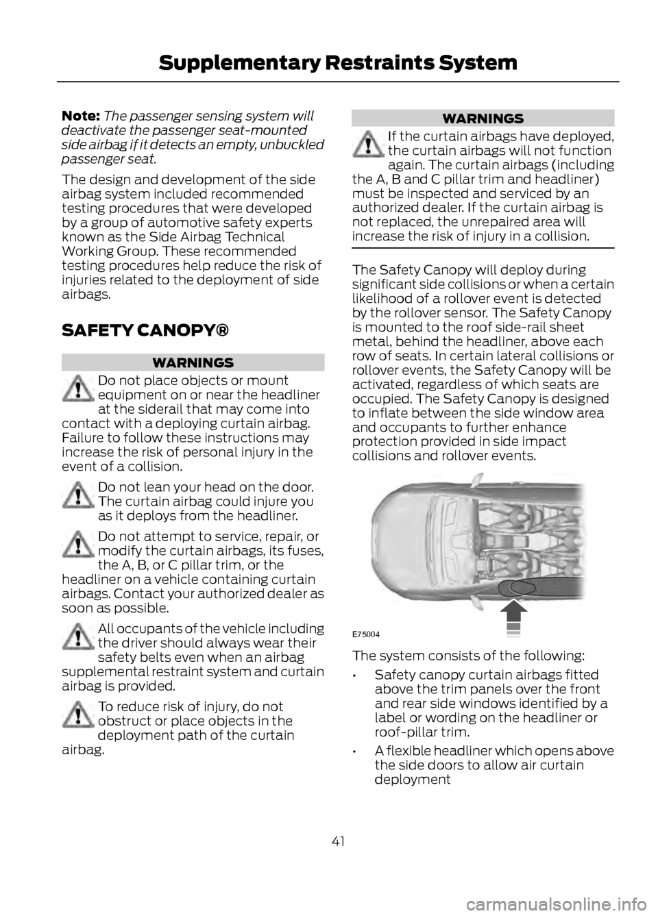 FORD ESCAPE 2013 3.G Owners Manual Note:The passenger sensing system will
deactivate the passenger seat-mounted
side airbag if it detects an empty, unbuckled
passenger seat.
The design and development of the side
airbag system included