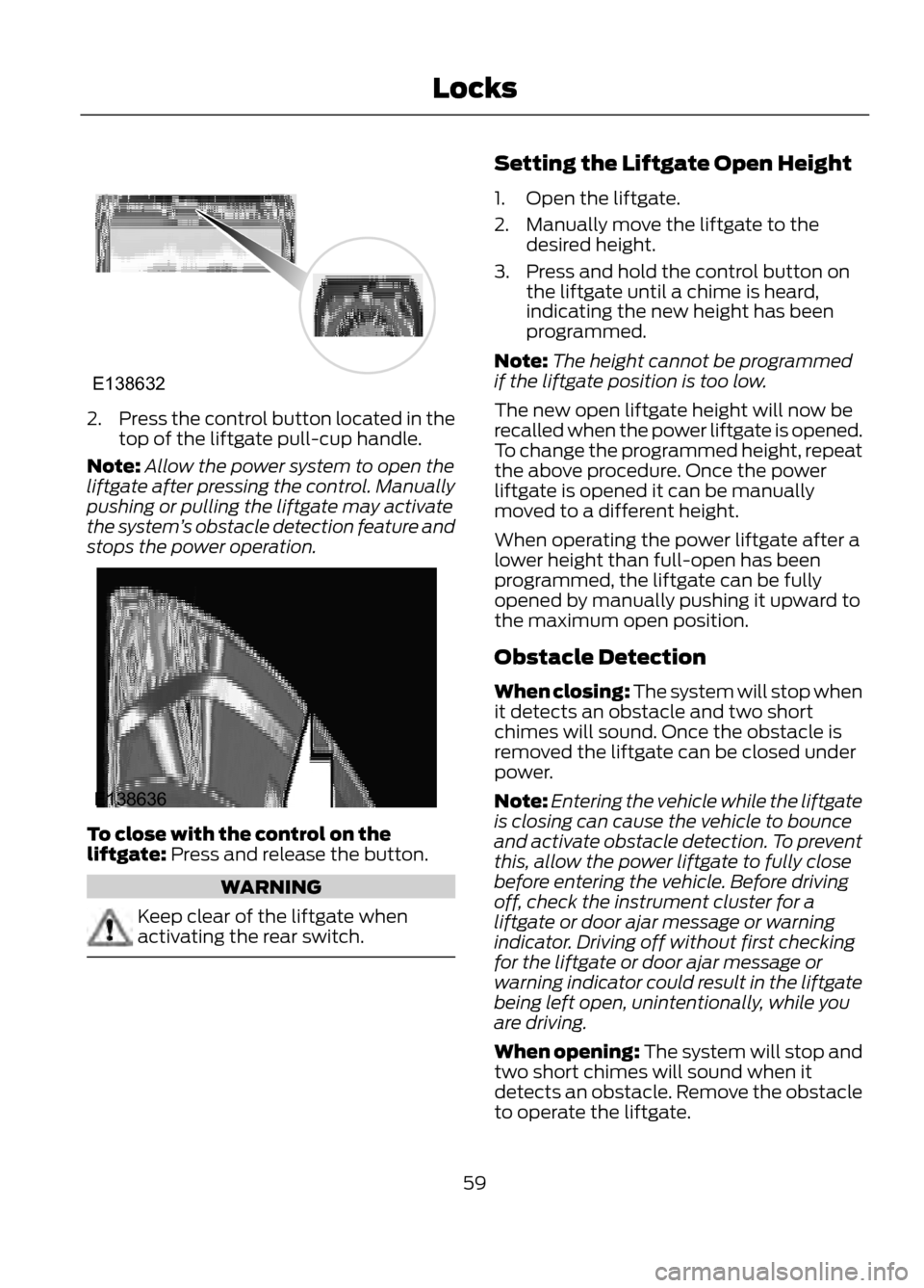 FORD ESCAPE 2013 3.G Workshop Manual 2.Press the control button located in the
top of the liftgate pull-cup handle.
Note: Allow the power system to open the
liftgate after pressing the control. Manually
pushing or pulling the liftgate ma