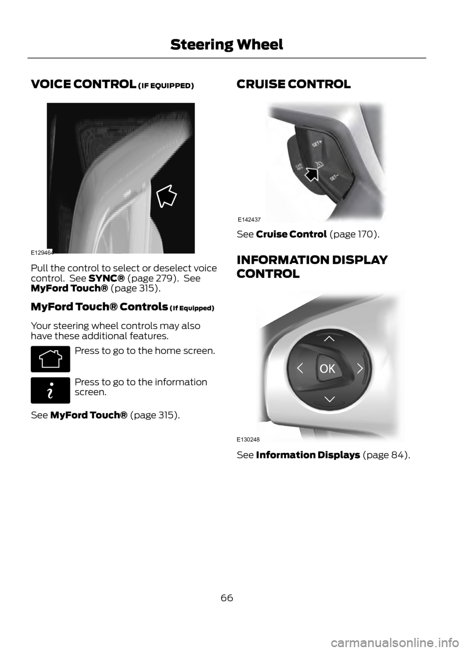 FORD ESCAPE 2013 3.G Repair Manual VOICE CONTROL (IF EQUIPPED)
Pull the control to select or deselect voice
control.  See SYNC® (page 279).  See
MyFord Touch® (page 315).
MyFord Touch® Controls (If Equipped)
Your steering wheel cont