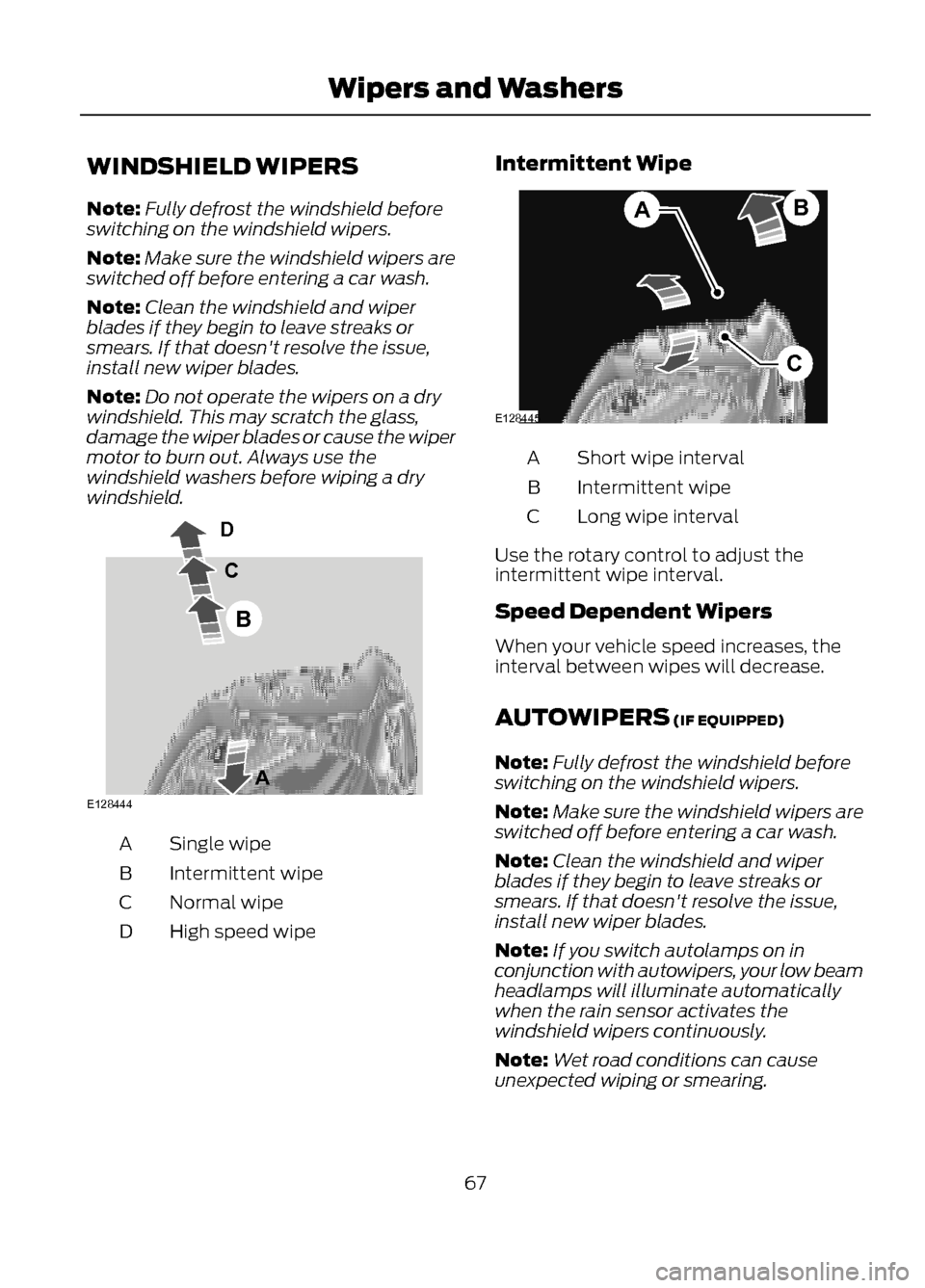 FORD ESCAPE 2013 3.G Repair Manual WINDSHIELD WIPERS
Note:Fully defrost the windshield before
switching on the windshield wipers.
Note: Make sure the windshield wipers are
switched off before entering a car wash.
Note: Clean the windsh