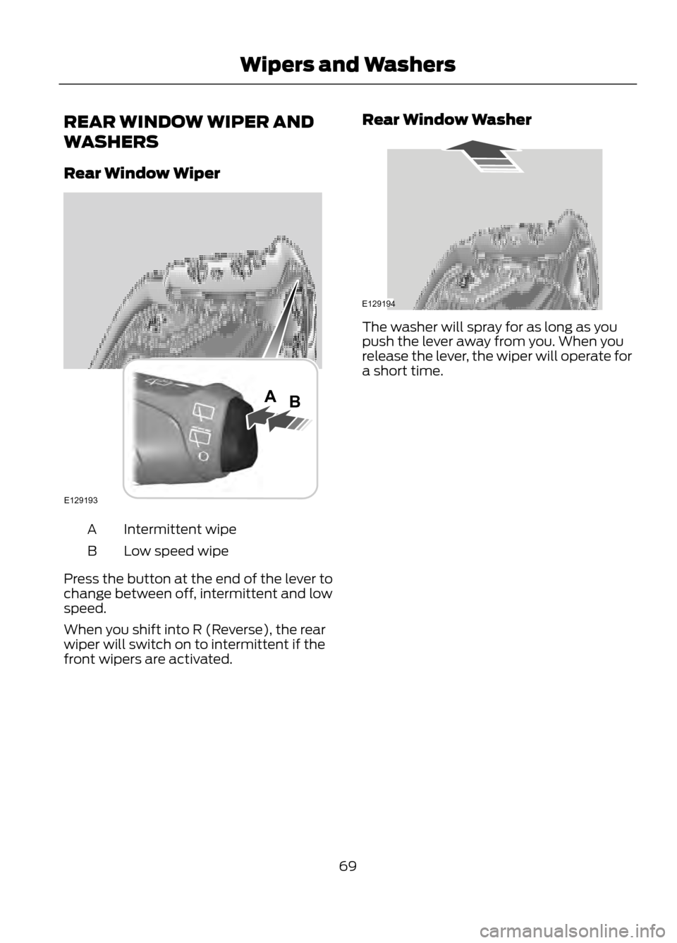 FORD ESCAPE 2013 3.G Owners Manual REAR WINDOW WIPER AND
WASHERS
Rear Window Wiper
Intermittent wipe
A
Low speed wipe
B
Press the button at the end of the lever to
change between off, intermittent and low
speed.
When you shift into R (