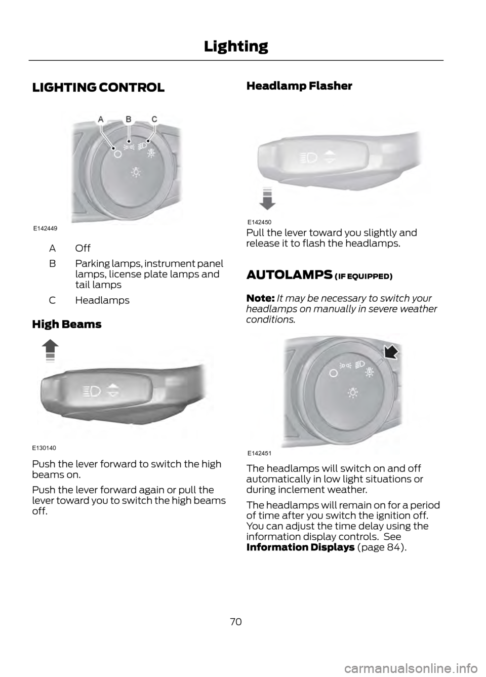 FORD ESCAPE 2013 3.G Repair Manual LIGHTING CONTROL
OffA
Parking lamps, instrument panel
lamps, license plate lamps and
tail lamps
B
Headlamps
C
High Beams
Push the lever forward to switch the high
beams on.
Push the lever forward agai