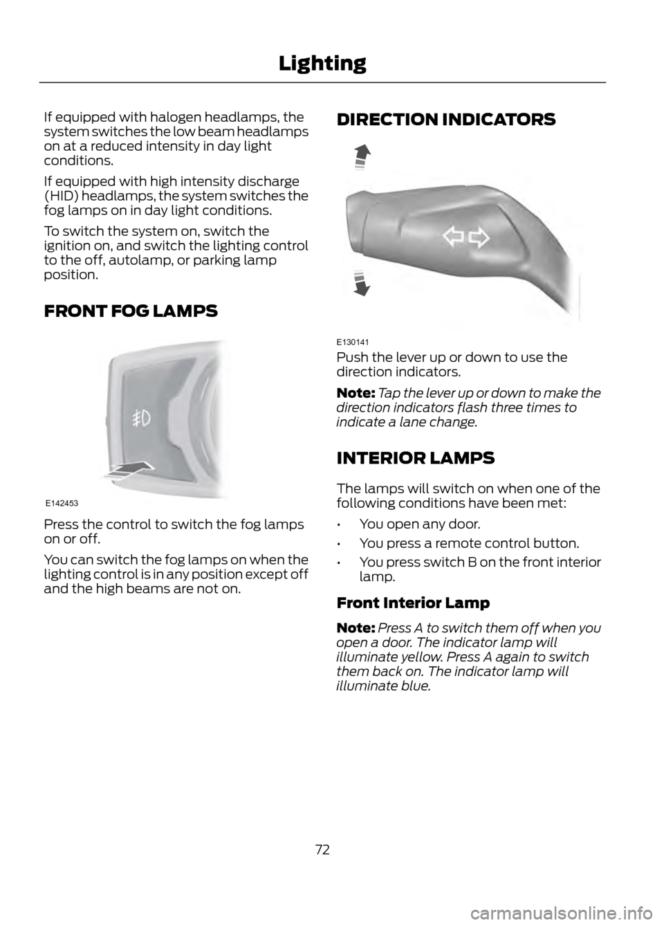 FORD ESCAPE 2013 3.G Owners Manual If equipped with halogen headlamps, the
system switches the low beam headlamps
on at a reduced intensity in day light
conditions.
If equipped with high intensity discharge
(HID) headlamps, the system 