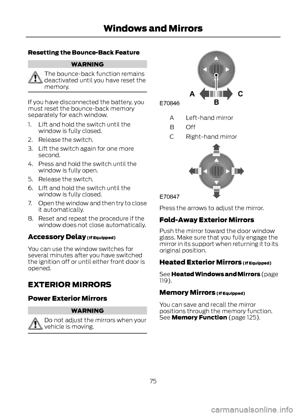 FORD ESCAPE 2013 3.G Owners Manual Resetting the Bounce-Back Feature
WARNING
The bounce-back function remains
deactivated until you have reset the
memory.
If you have disconnected the battery, you
must reset the bounce-back memory
sepa