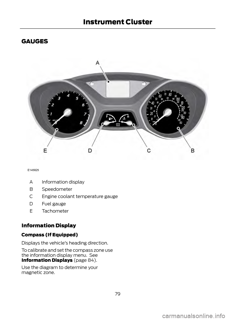 FORD ESCAPE 2013 3.G Manual PDF GAUGES
Information display
A
Speedometer
B
Engine coolant temperature gauge
C
Fuel gauge
D
Tachometer
E
Information Display
Compass (If Equipped)
Displays the vehicle ’s heading direction.
To calibr FORD ESCAPE 2013 3.G Manual PDF GAUGES
Information display
A
Speedometer
B
Engine coolant temperature gauge
C
Fuel gauge
D
Tachometer
E
Information Display
Compass (If Equipped)
Displays the vehicle ’s heading direction.
To calibr