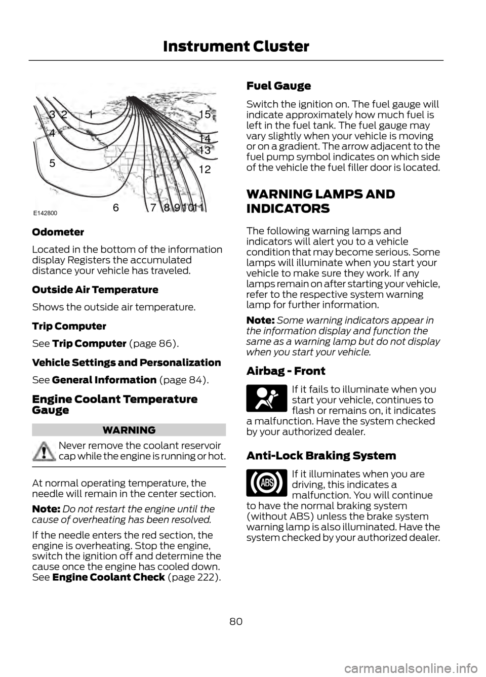 FORD ESCAPE 2013 3.G Owners Manual Odometer
Located in the bottom of the information
display Registers the accumulated
distance your vehicle has traveled.
Outside Air Temperature
Shows the outside air temperature.
Trip Computer
See Tri