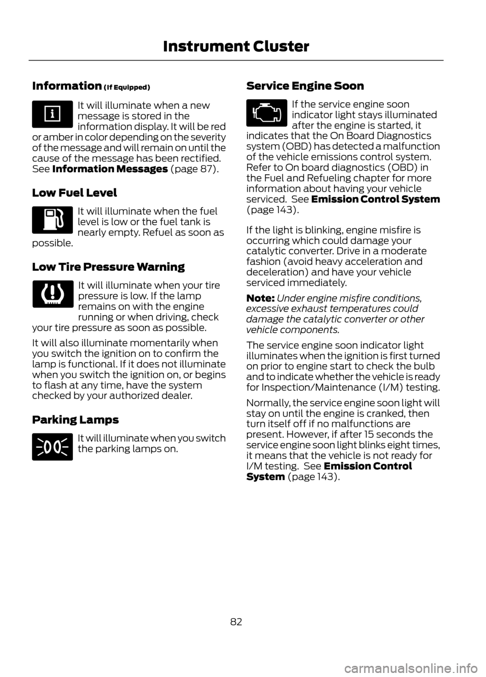 FORD ESCAPE 2013 3.G Manual Online Information (If Equipped)
It will illuminate when a new
message is stored in the
information display. It will be red
or amber in color depending on the severity
of the message and will remain on until FORD ESCAPE 2013 3.G Manual Online Information (If Equipped)
It will illuminate when a new
message is stored in the
information display. It will be red
or amber in color depending on the severity
of the message and will remain on until