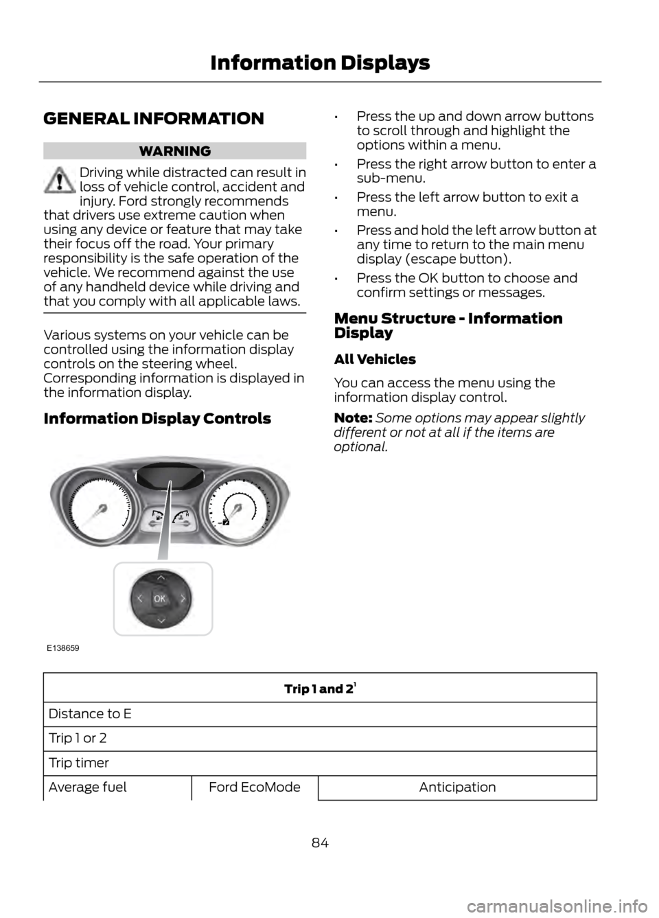 FORD ESCAPE 2013 3.G Owners Manual GENERAL INFORMATION
WARNING
Driving while distracted can result in
loss of vehicle control, accident and
injury. Ford strongly recommends
that drivers use extreme caution when
using any device or feat