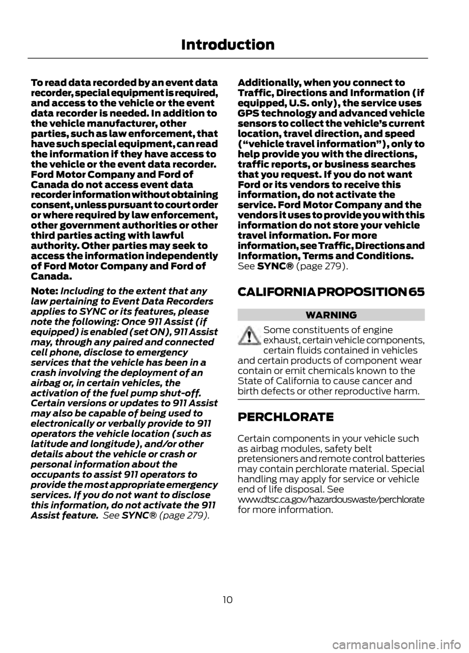 FORD ESCAPE 2013 3.G Owners Manual To read data recorded by an event data
recorder, special equipment is required,
and access to the vehicle or the event
data recorder is needed. In addition to
the vehicle manufacturer, other
parties, FORD ESCAPE 2013 3.G Owners Manual To read data recorded by an event data
recorder, special equipment is required,
and access to the vehicle or the event
data recorder is needed. In addition to
the vehicle manufacturer, other
parties,