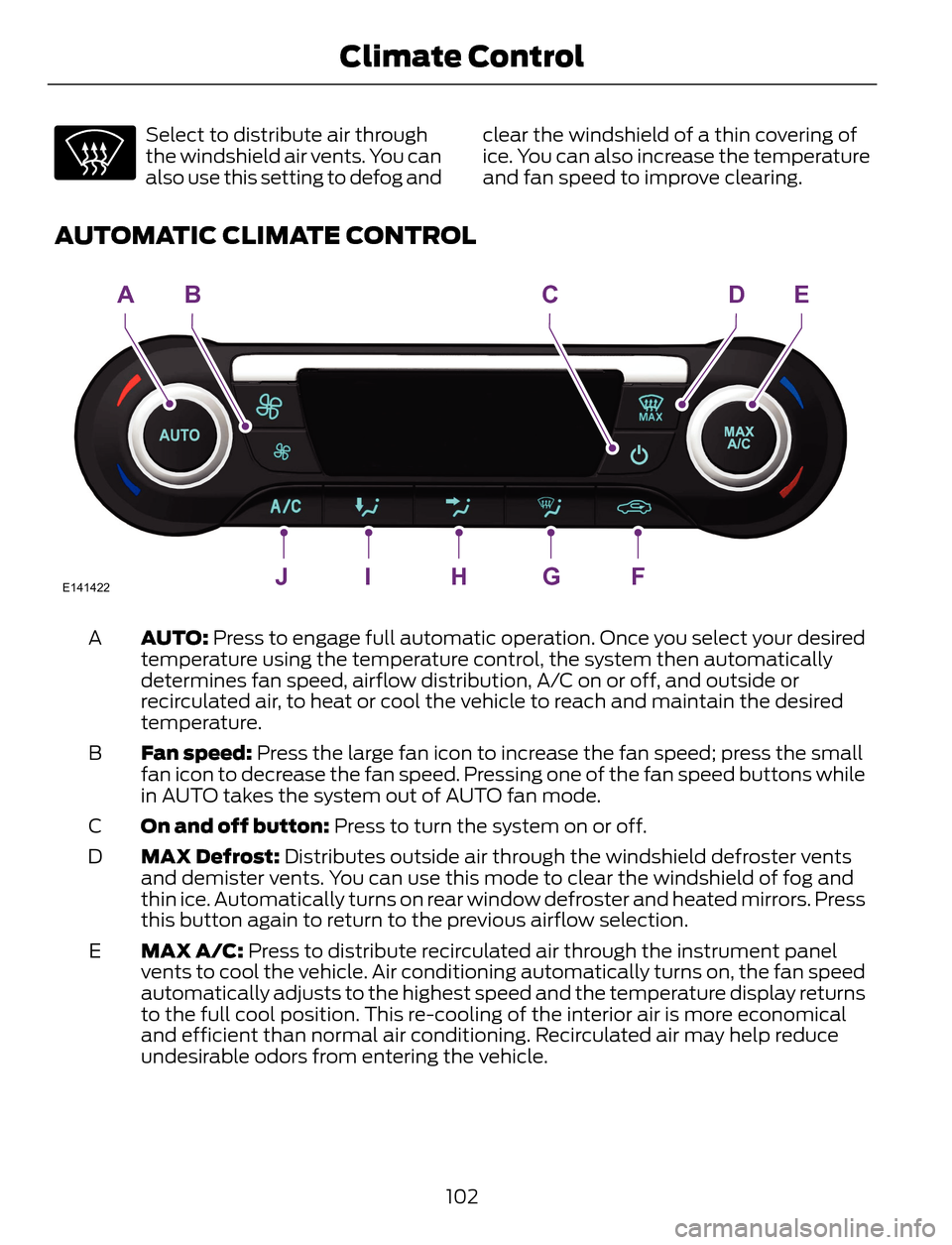 FORD ESCAPE 2014 3.G Owners Manual Select to distribute air through
the windshield air vents. You can
also use this setting to defog andclear the windshield of a thin covering of
ice. You can also increase the temperature
and fan speed FORD ESCAPE 2014 3.G Owners Manual Select to distribute air through
the windshield air vents. You can
also use this setting to defog andclear the windshield of a thin covering of
ice. You can also increase the temperature
and fan speed