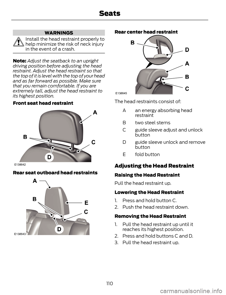 FORD ESCAPE 2014 3.G Owners Manual WARNINGS
Install the head restraint properly to
help minimize the risk of neck injury
in the event of a crash.
Note:Adjust the seatback to an upright
driving position before adjusting the head
restrai