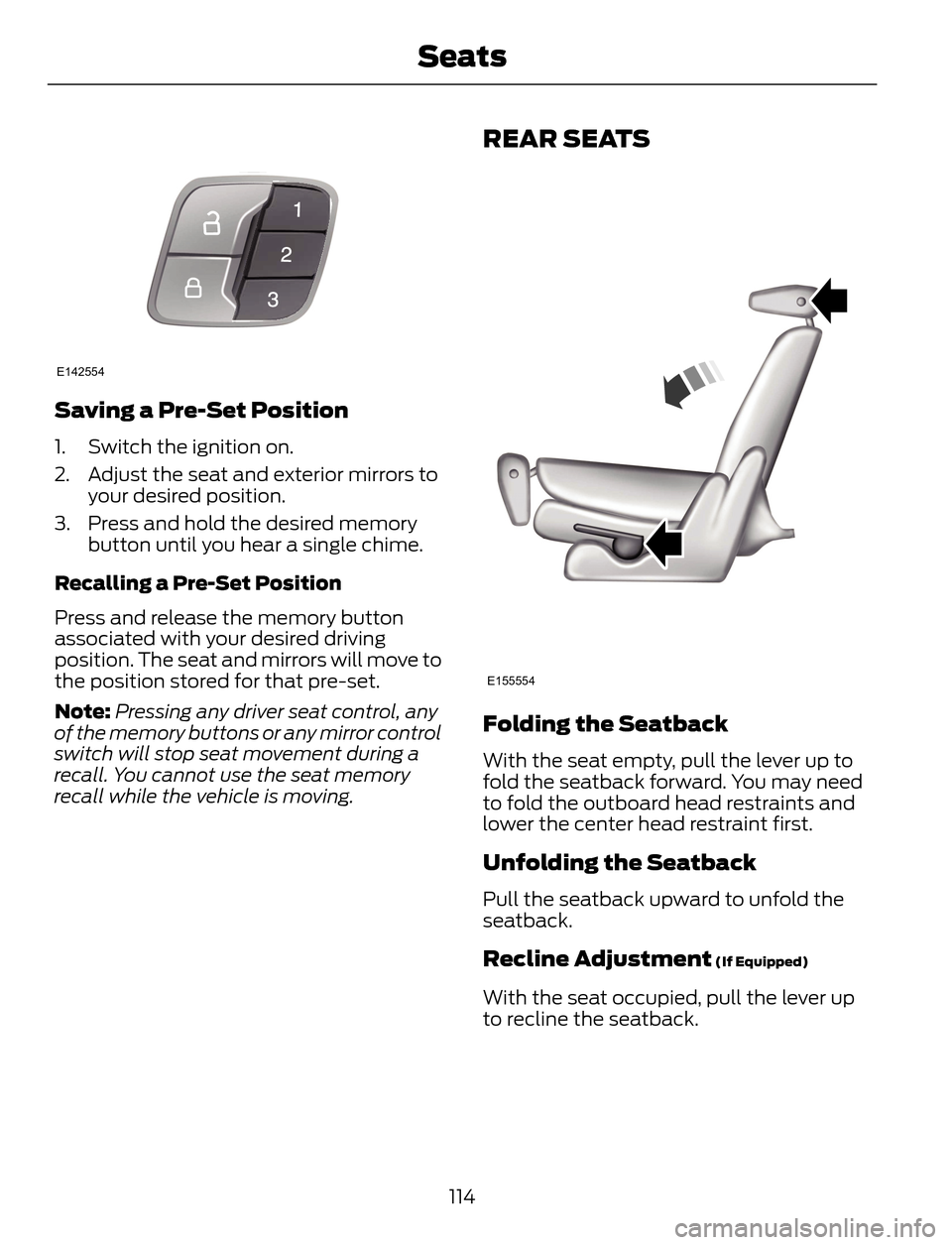 FORD ESCAPE 2014 3.G Owners Manual E142554
Saving a Pre-Set Position
1. Switch the ignition on.
2. Adjust the seat and exterior mirrors to
your desired position.
3. Press and hold the desired memory
button until you hear a single chime FORD ESCAPE 2014 3.G Owners Manual E142554
Saving a Pre-Set Position
1. Switch the ignition on.
2. Adjust the seat and exterior mirrors to
your desired position.
3. Press and hold the desired memory
button until you hear a single chime