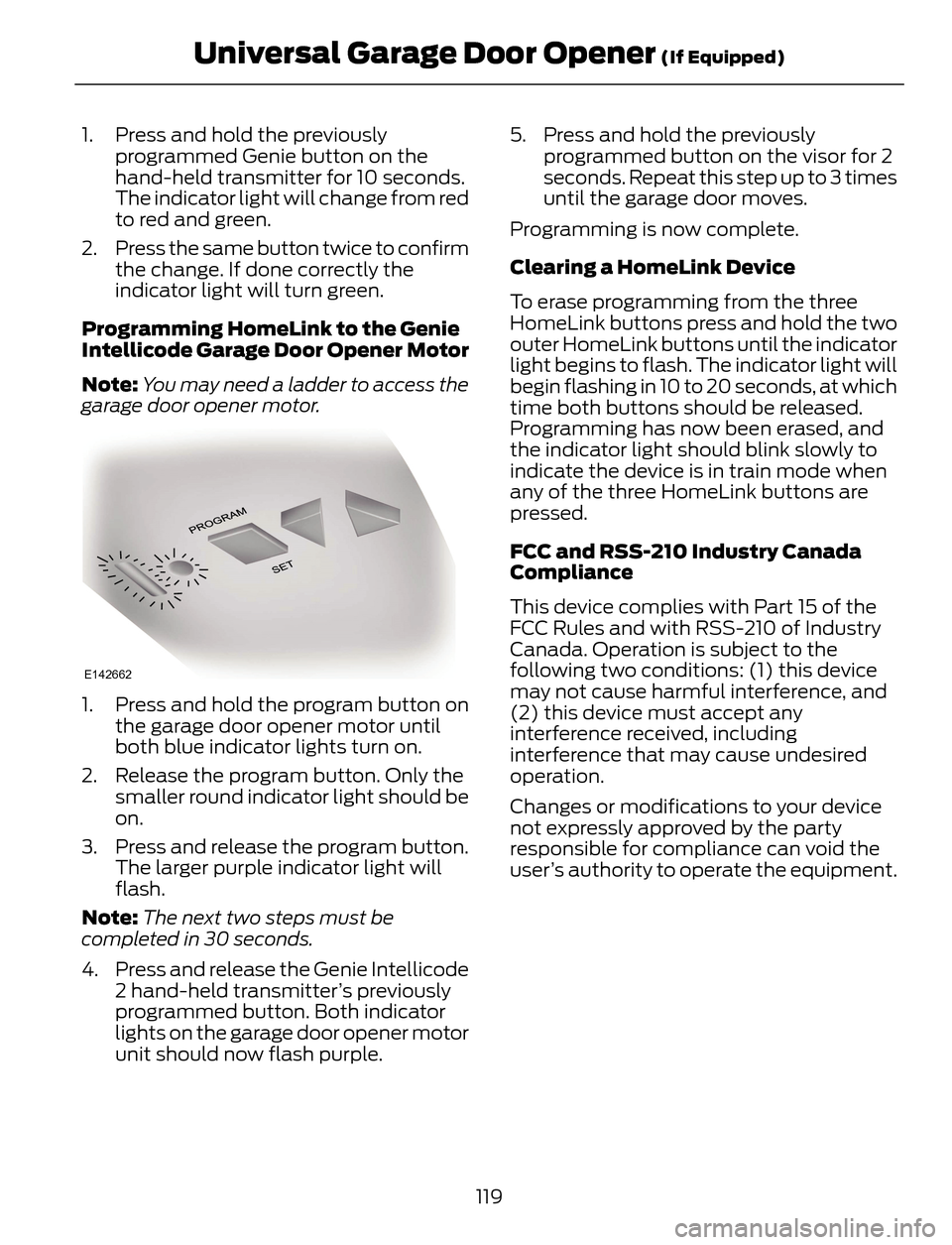 FORD ESCAPE 2014 3.G Owners Manual 1. Press and hold the previously
programmed Genie button on the
hand-held transmitter for 10 seconds.
The indicator light will change from red
to red and green.
2. Press the same button twice to confi FORD ESCAPE 2014 3.G Owners Manual 1. Press and hold the previously
programmed Genie button on the
hand-held transmitter for 10 seconds.
The indicator light will change from red
to red and green.
2. Press the same button twice to confi