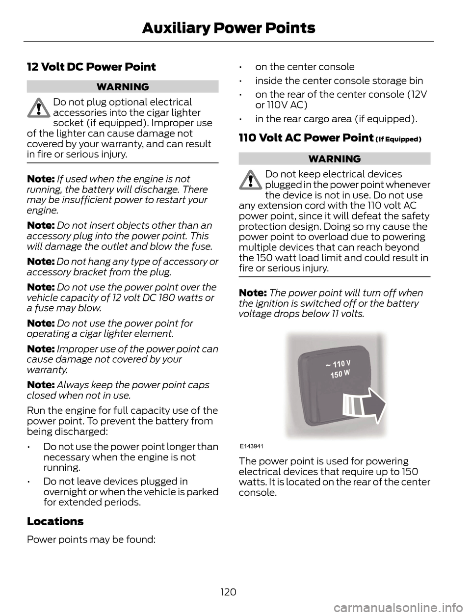 FORD ESCAPE 2014 3.G Owners Manual 12 Volt DC Power Point
WARNING
Do not plug optional electrical
accessories into the cigar lighter
socket (if equipped). Improper use
of the lighter can cause damage not
covered by your warranty, and c FORD ESCAPE 2014 3.G Owners Manual 12 Volt DC Power Point
WARNING
Do not plug optional electrical
accessories into the cigar lighter
socket (if equipped). Improper use
of the lighter can cause damage not
covered by your warranty, and c