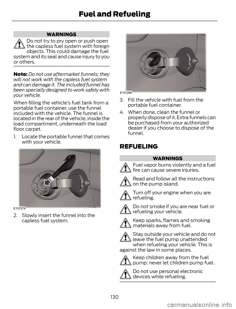 FORD ESCAPE 2014 3.G Owners Manual WARNINGS
Do not try to pry open or push open
the capless fuel system with foreign
objects. This could damage the fuel
system and its seal and cause injury to you
or others.
Note:Do not use aftermarket