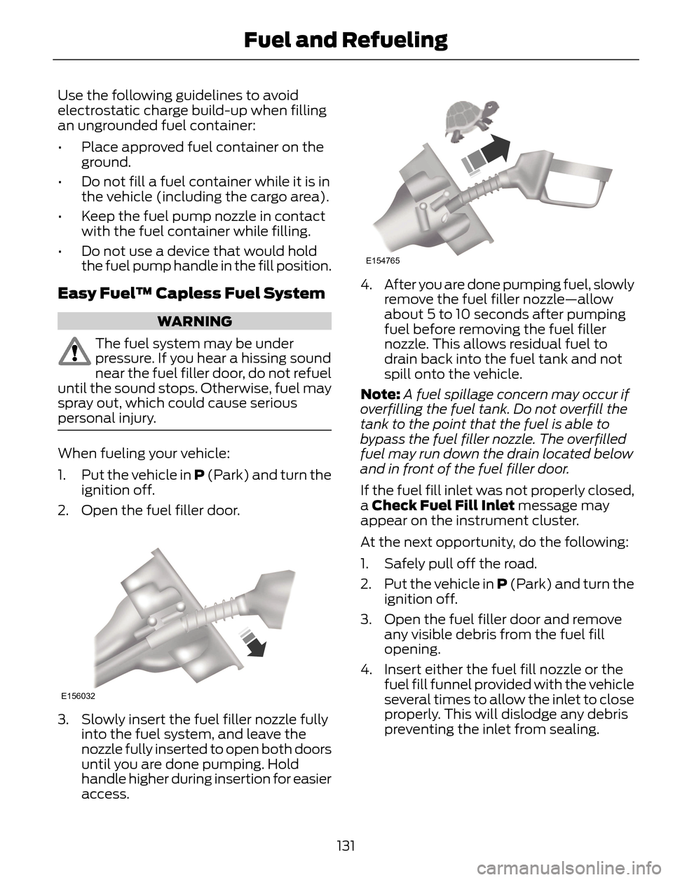 FORD ESCAPE 2014 3.G Owners Manual Use the following guidelines to avoid
electrostatic charge build-up when filling
an ungrounded fuel container:
• Place approved fuel container on the
ground.
• Do not fill a fuel container while i