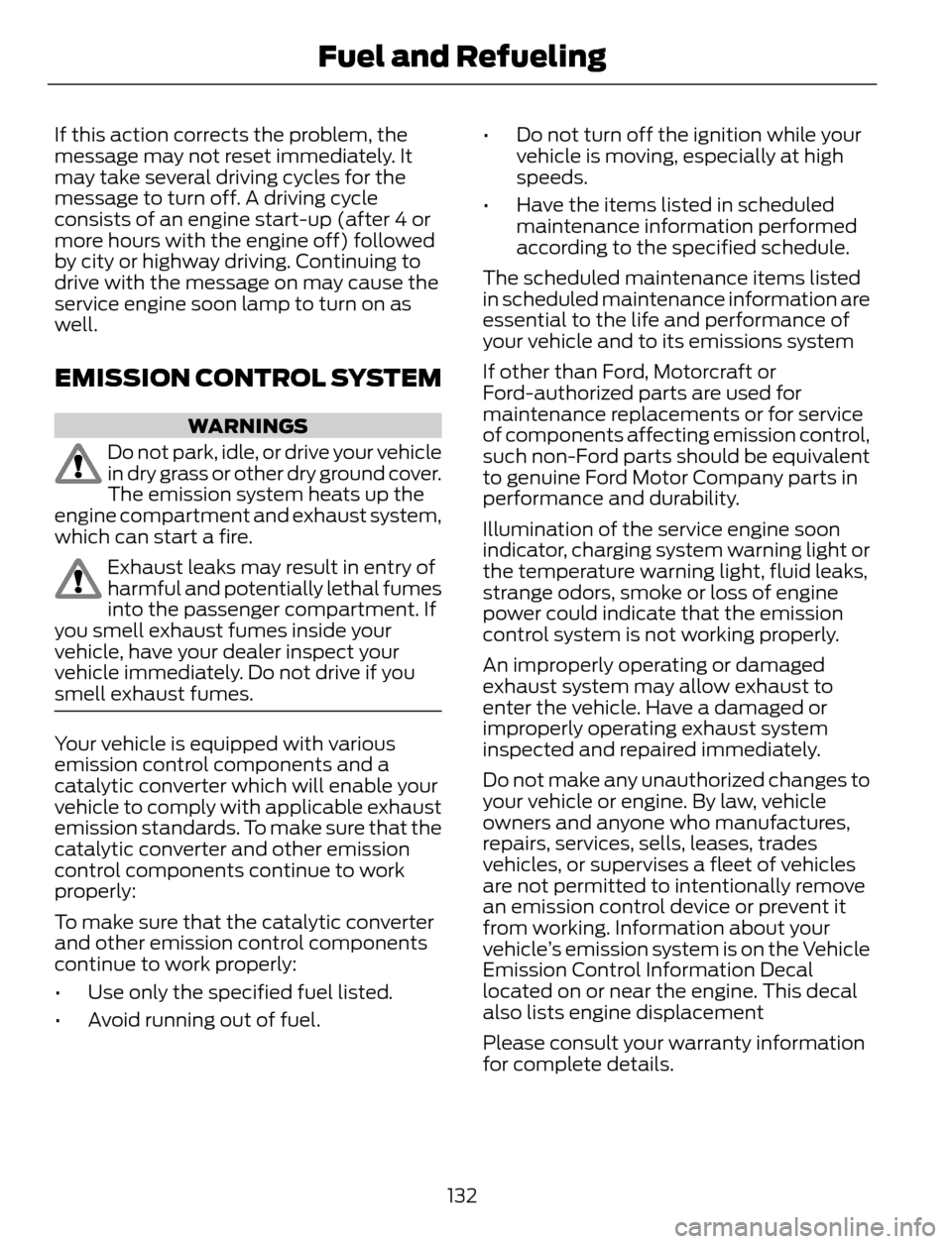 FORD ESCAPE 2014 3.G Owners Manual If this action corrects the problem, the
message may not reset immediately. It
may take several driving cycles for the
message to turn off. A driving cycle
consists of an engine start-up (after 4 or
m