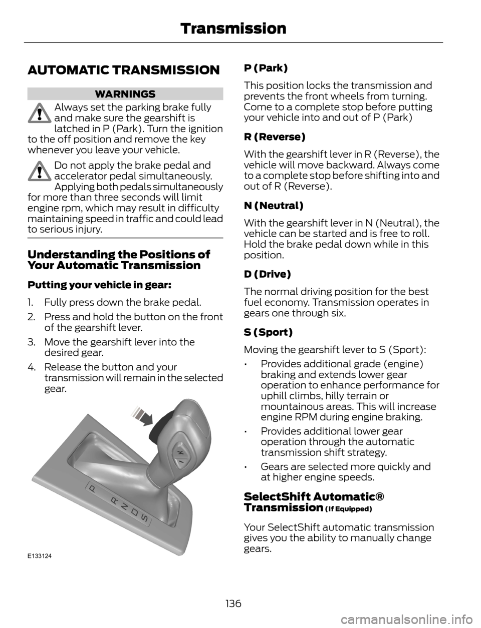 FORD ESCAPE 2014 3.G Owners Manual AUTOMATIC TRANSMISSION
WARNINGS
Always set the parking brake fully
and make sure the gearshift is
latched in P (Park). Turn the ignition
to the off position and remove the key
whenever you leave your 