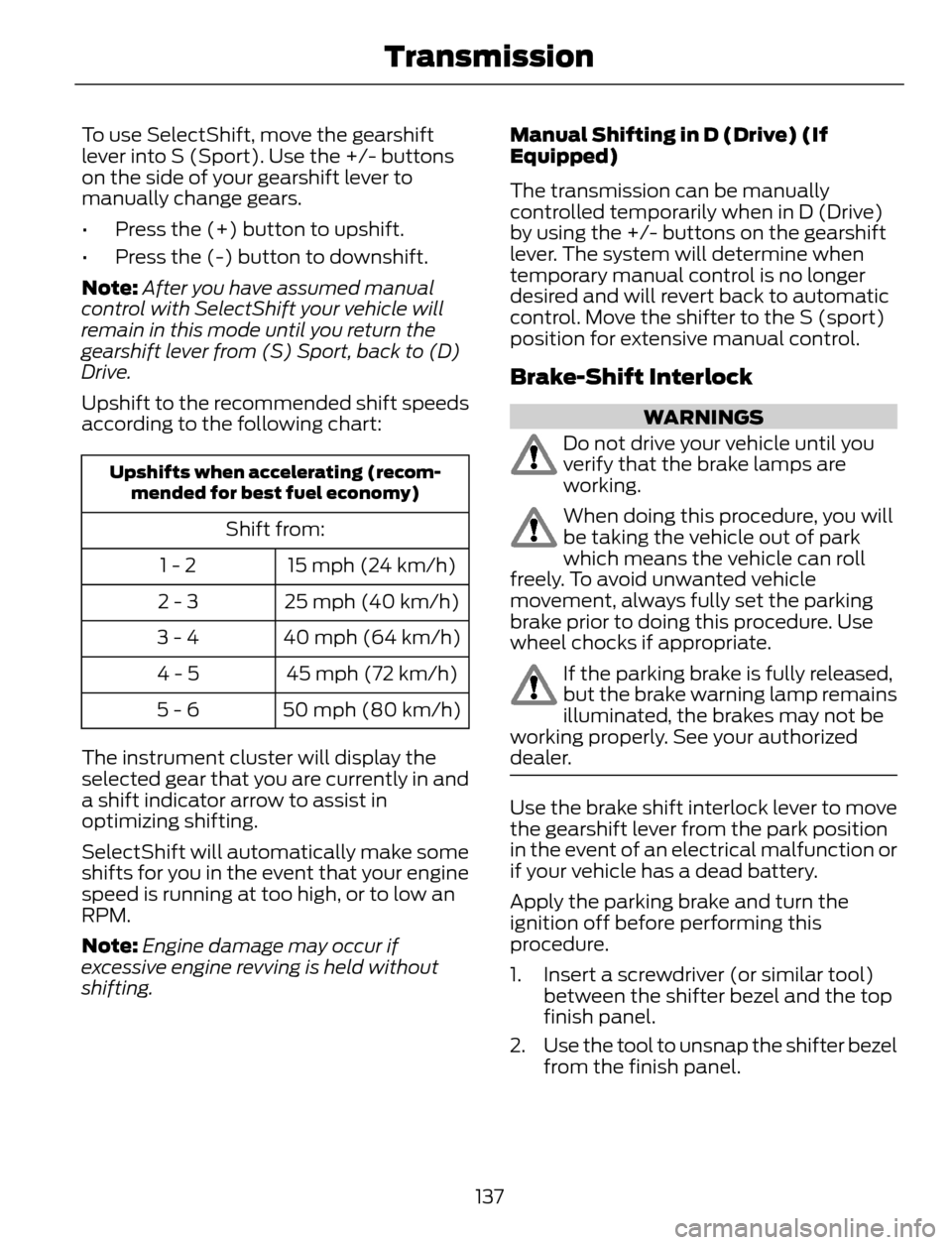 FORD ESCAPE 2014 3.G Owners Manual To use SelectShift, move the gearshift
lever into S (Sport). Use the +/- buttons
on the side of your gearshift lever to
manually change gears.
• Press the (+) button to upshift.
• Press the (-) bu