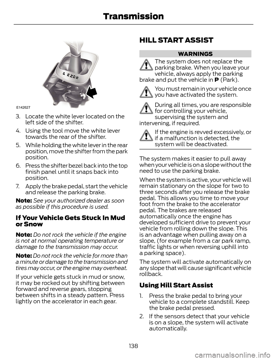 FORD ESCAPE 2014 3.G Owners Manual E142627
3. Locate the white lever located on the
left side of the shifter.
4. Using the tool move the white lever
towards the rear of the shifter.
5. While holding the white lever in the rear
position