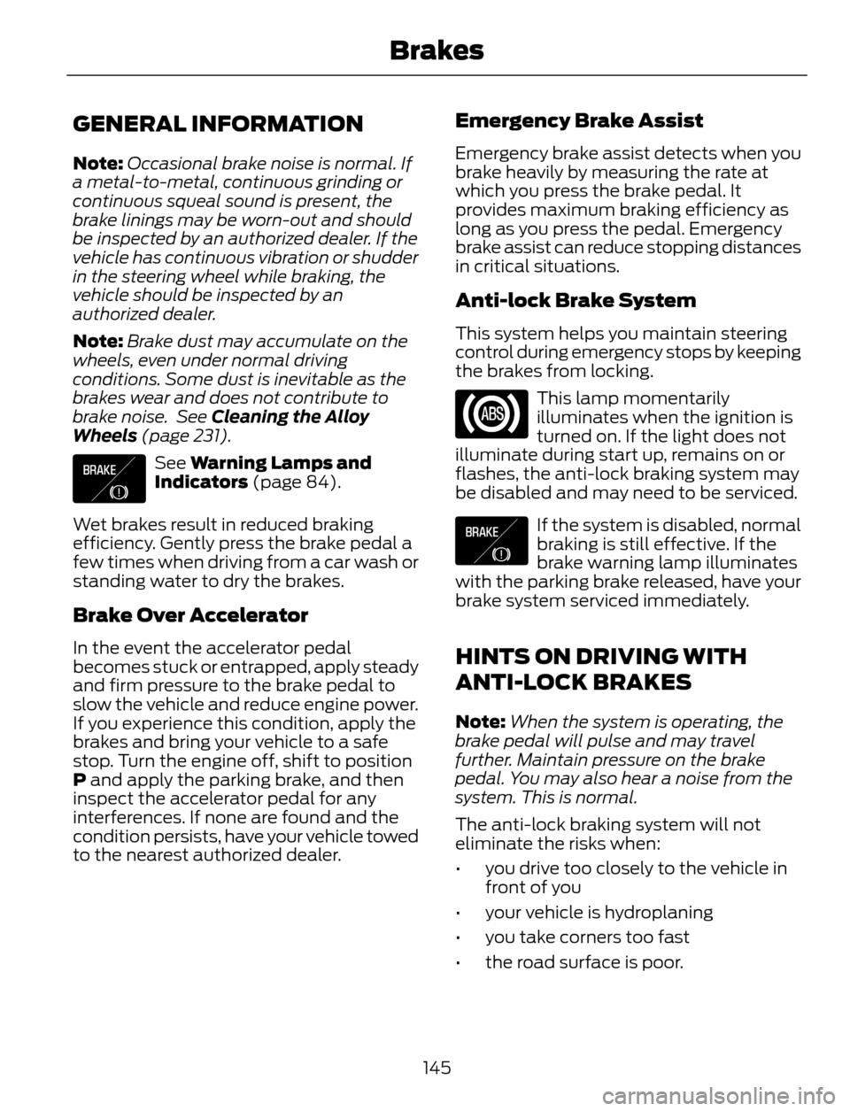 FORD ESCAPE 2014 3.G User Guide GENERAL INFORMATION
Note:Occasional brake noise is normal. If
a metal-to-metal, continuous grinding or
continuous squeal sound is present, the
brake linings may be worn-out and should
be inspected by FORD ESCAPE 2014 3.G User Guide GENERAL INFORMATION
Note:Occasional brake noise is normal. If
a metal-to-metal, continuous grinding or
continuous squeal sound is present, the
brake linings may be worn-out and should
be inspected by