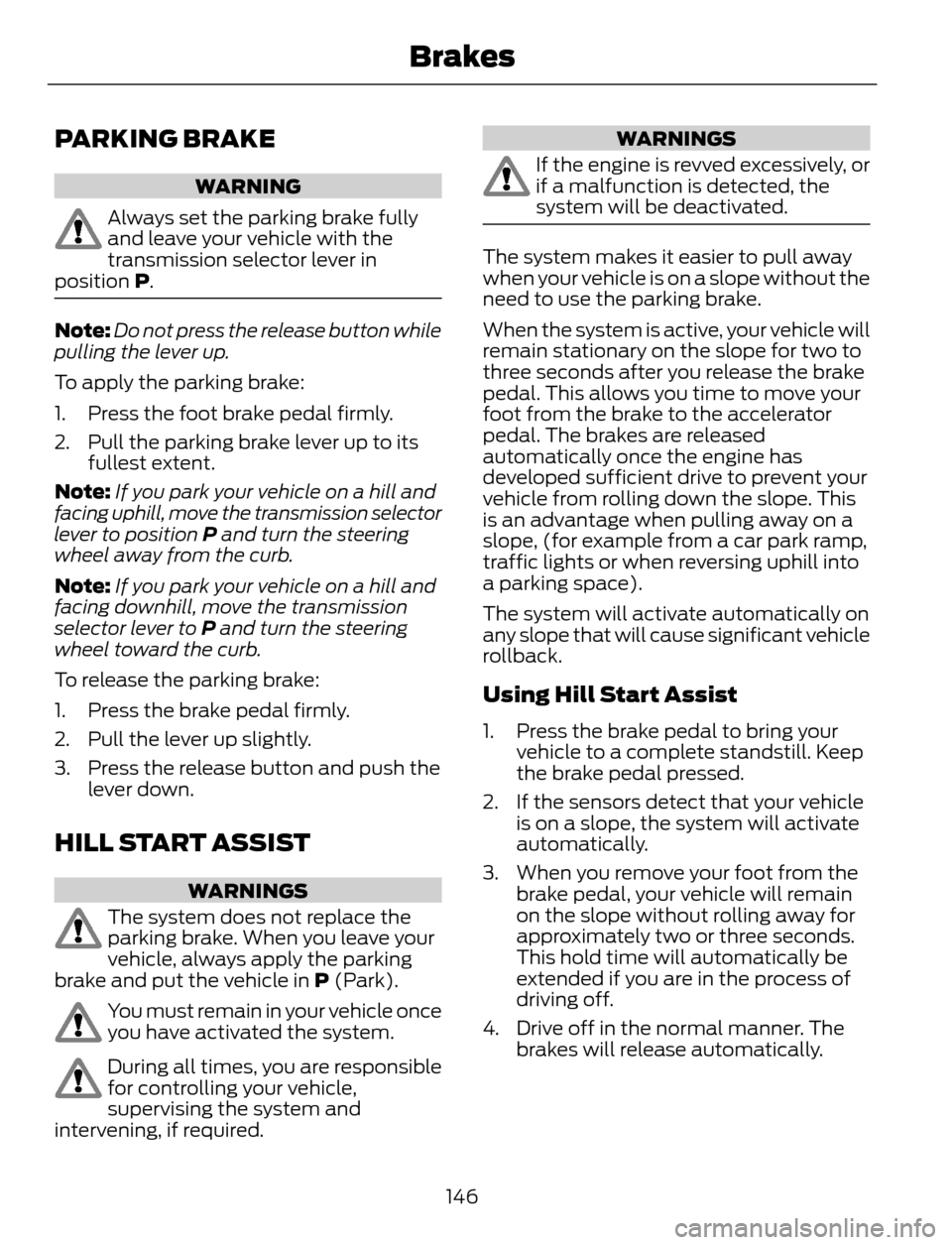 FORD ESCAPE 2014 3.G Owners Manual PARKING BRAKE
WARNING
Always set the parking brake fully
and leave your vehicle with the
transmission selector lever in
position P.
Note:Do not press the release button while
pulling the lever up.
To FORD ESCAPE 2014 3.G Owners Manual PARKING BRAKE
WARNING
Always set the parking brake fully
and leave your vehicle with the
transmission selector lever in
position P.
Note:Do not press the release button while
pulling the lever up.
To