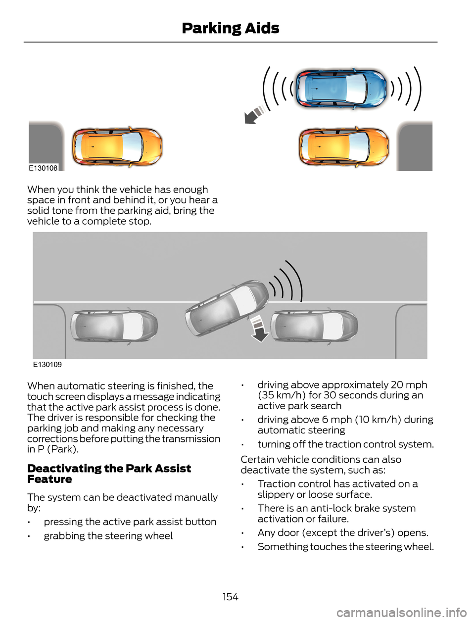 FORD ESCAPE 2014 3.G Owners Manual E130108
When you think the vehicle has enough
space in front and behind it, or you hear a
solid tone from the parking aid, bring the
vehicle to a complete stop.
E130109
When automatic steering is fini