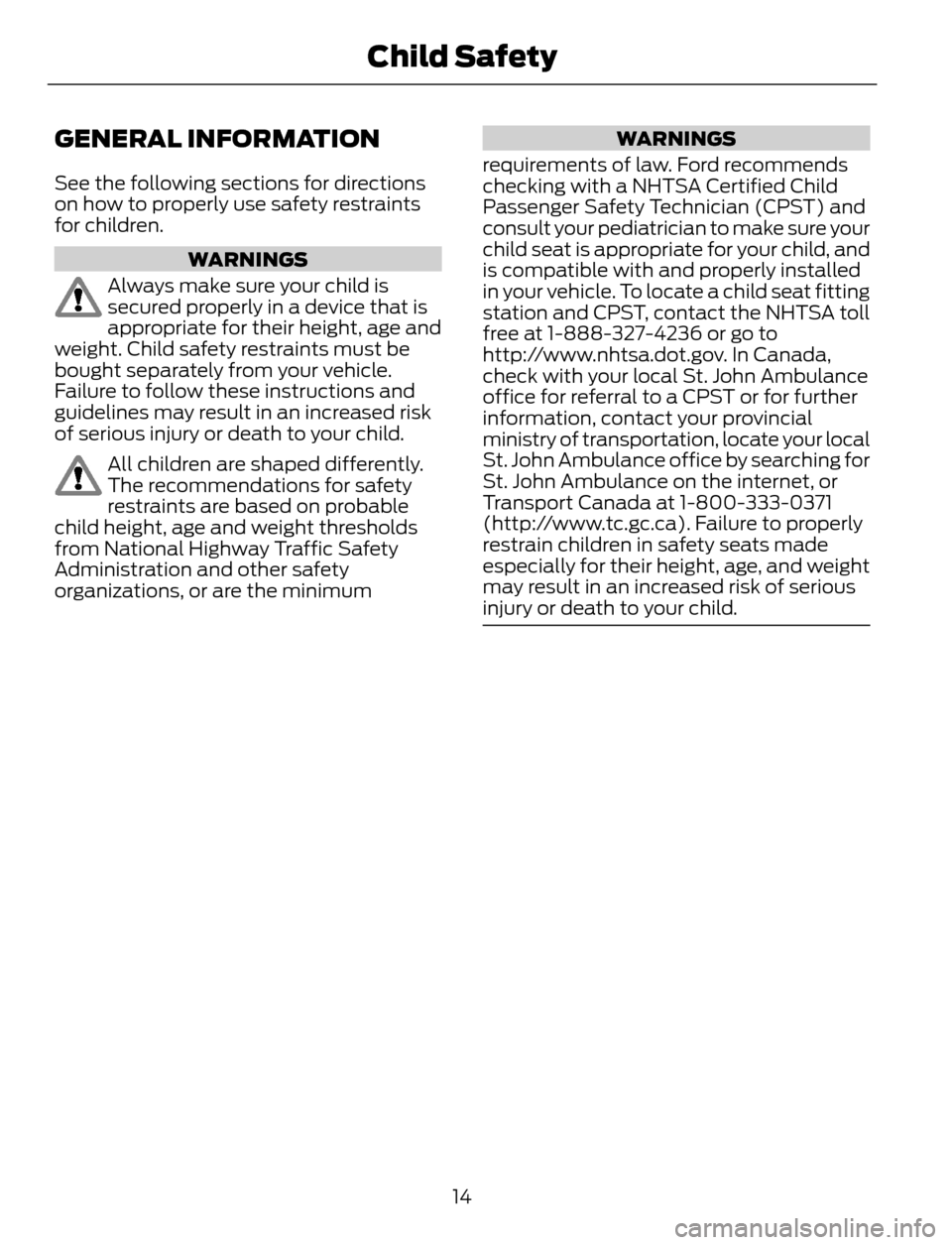 FORD ESCAPE 2014 3.G Owners Manual GENERAL INFORMATION
See the following sections for directions
on how to properly use safety restraints
for children.
WARNINGS
Always make sure your child is
secured properly in a device that is
approp