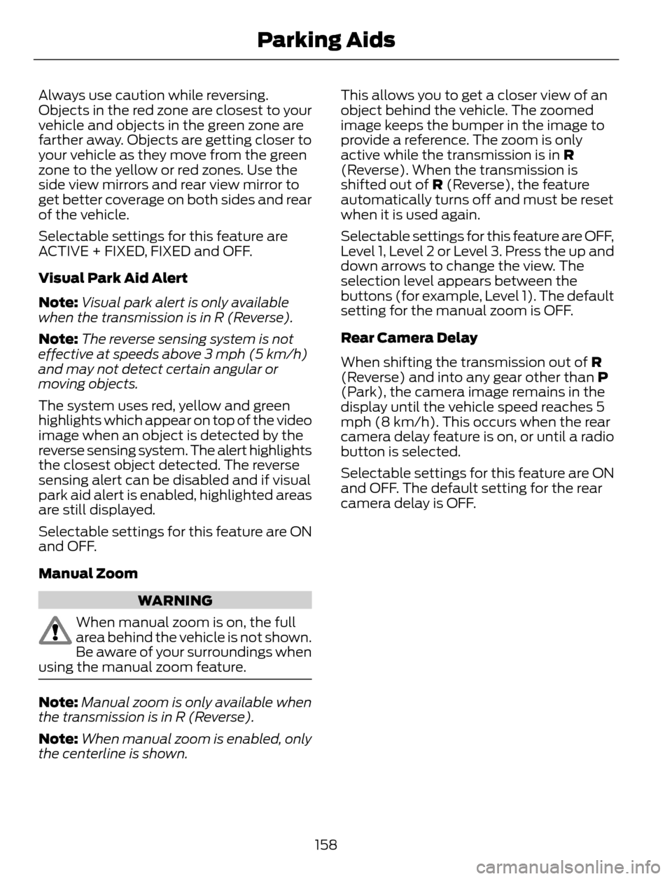 FORD ESCAPE 2014 3.G Owners Manual Always use caution while reversing.
Objects in the red zone are closest to your
vehicle and objects in the green zone are
farther away. Objects are getting closer to
your vehicle as they move from the