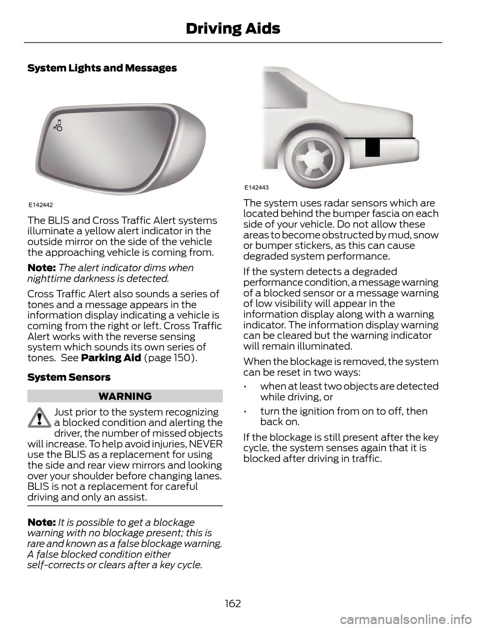 FORD ESCAPE 2014 3.G Owners Manual System Lights and Messages
E142442
The BLIS and Cross Traffic Alert systems
illuminate a yellow alert indicator in the
outside mirror on the side of the vehicle
the approaching vehicle is coming from. FORD ESCAPE 2014 3.G Owners Manual System Lights and Messages
E142442
The BLIS and Cross Traffic Alert systems
illuminate a yellow alert indicator in the
outside mirror on the side of the vehicle
the approaching vehicle is coming from.