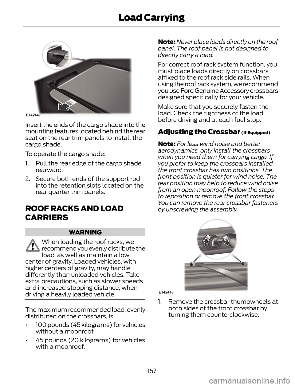 FORD ESCAPE 2014 3.G Owners Manual E142447
Insert the ends of the cargo shade into the
mounting features located behind the rear
seat on the rear trim panels to install the
cargo shade.
To operate the cargo shade:
1. Pull the rear edge