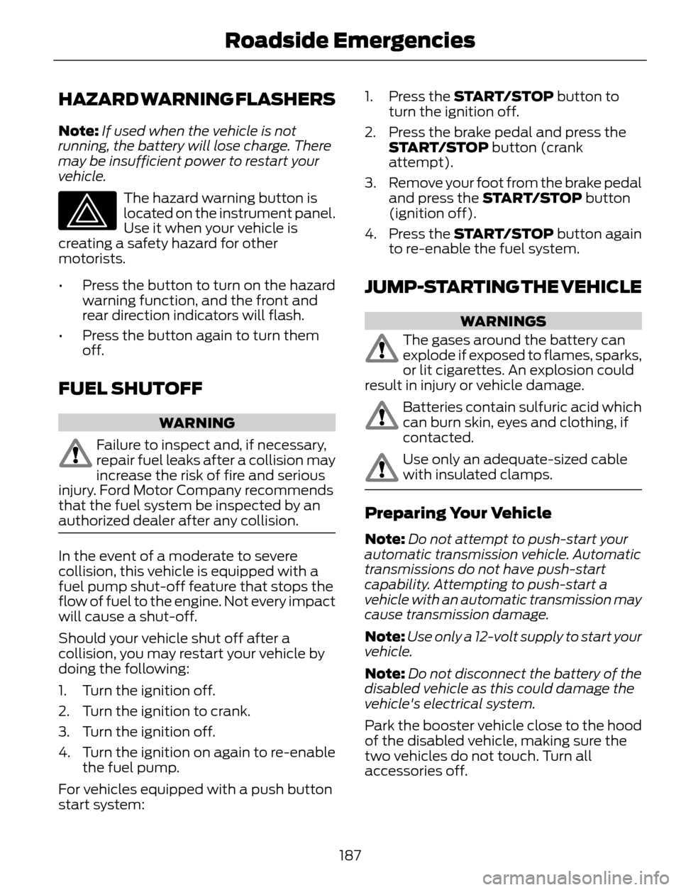 FORD ESCAPE 2014 3.G Owners Manual HAZARD WARNING FLASHERS
Note:If used when the vehicle is not
running, the battery will lose charge. There
may be insufficient power to restart your
vehicle.
The hazard warning button is
located on the FORD ESCAPE 2014 3.G Owners Manual HAZARD WARNING FLASHERS
Note:If used when the vehicle is not
running, the battery will lose charge. There
may be insufficient power to restart your
vehicle.
The hazard warning button is
located on the