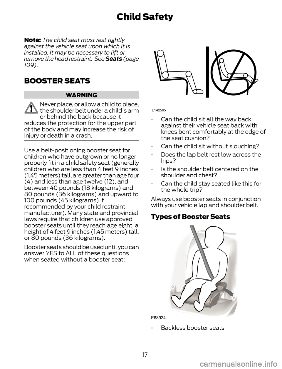 FORD ESCAPE 2014 3.G User Guide Note:The child seat must rest tightly
against the vehicle seat upon which it is
installed. It may be necessary to lift or
remove the head restraint. See Seats (page
109).
BOOSTER SEATS
WARNING
Never FORD ESCAPE 2014 3.G User Guide Note:The child seat must rest tightly
against the vehicle seat upon which it is
installed. It may be necessary to lift or
remove the head restraint. See Seats (page
109).
BOOSTER SEATS
WARNING
Never