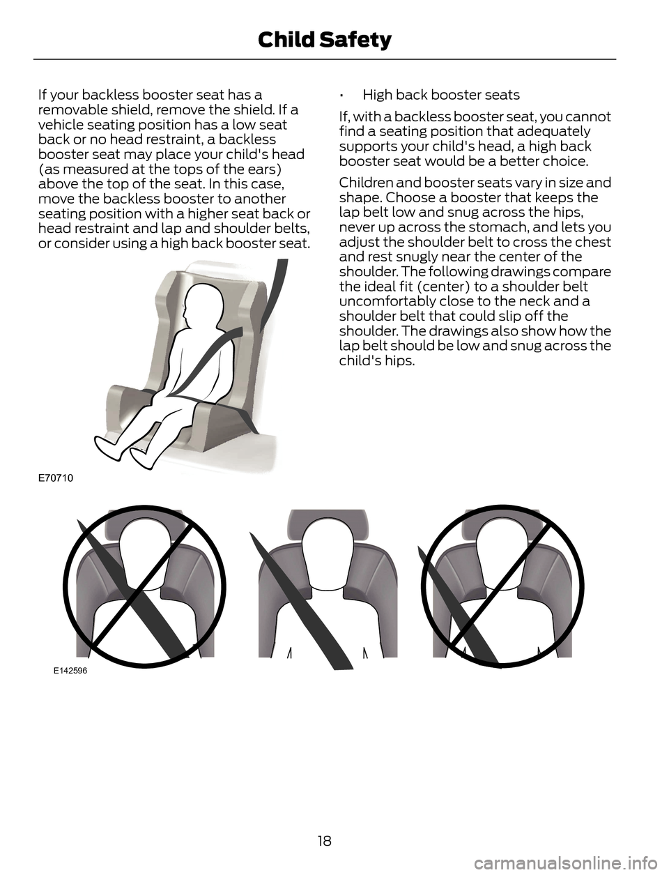 FORD ESCAPE 2014 3.G Owners Manual If your backless booster seat has a
removable shield, remove the shield. If a
vehicle seating position has a low seat
back or no head restraint, a backless
booster seat may place your childs head
(as FORD ESCAPE 2014 3.G Owners Manual If your backless booster seat has a
removable shield, remove the shield. If a
vehicle seating position has a low seat
back or no head restraint, a backless
booster seat may place your childs head
(as