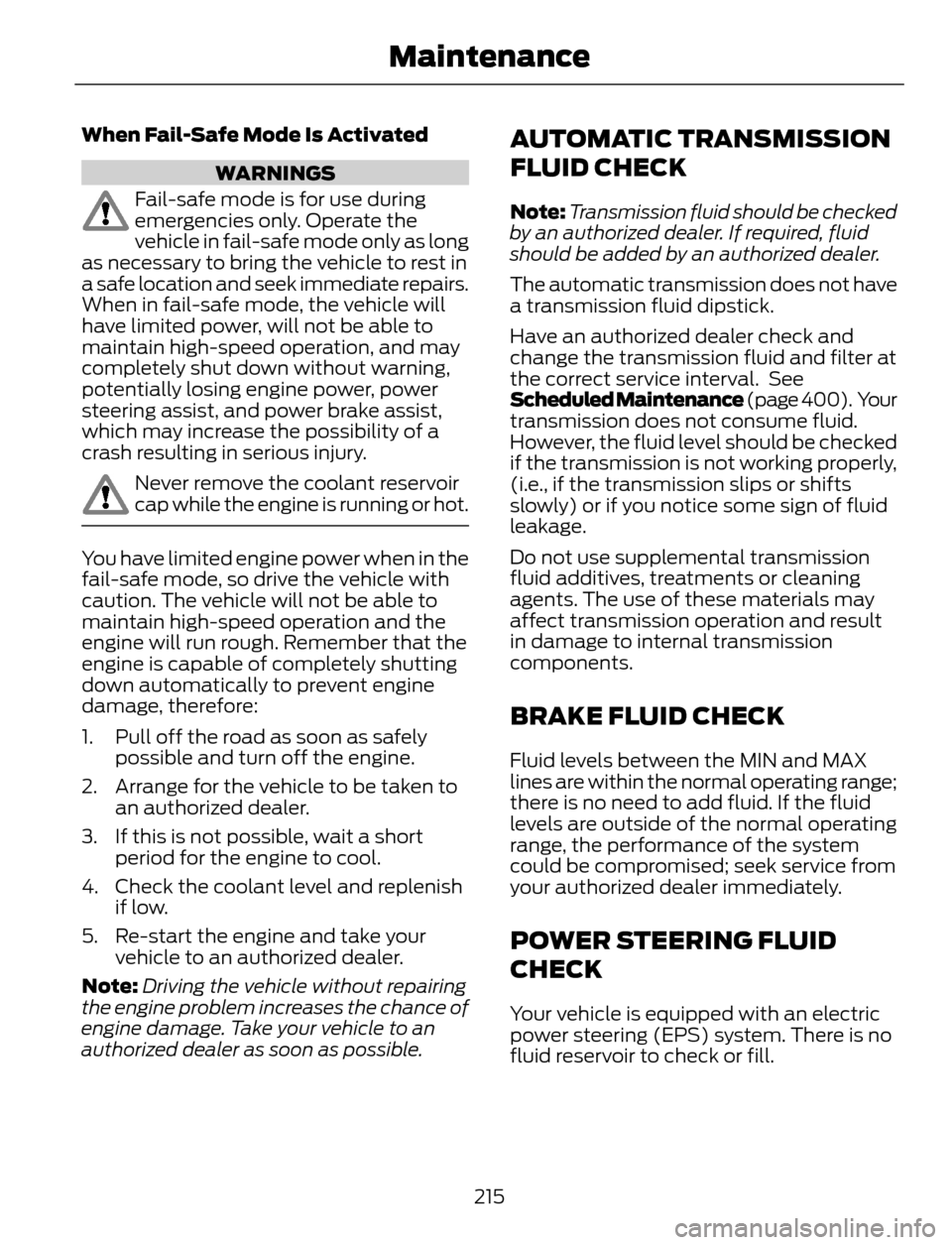 FORD ESCAPE 2014 3.G Owners Manual When Fail-Safe Mode Is Activated
WARNINGS
Fail-safe mode is for use during
emergencies only. Operate the
vehicle in fail-safe mode only as long
as necessary to bring the vehicle to rest in
a safe loca