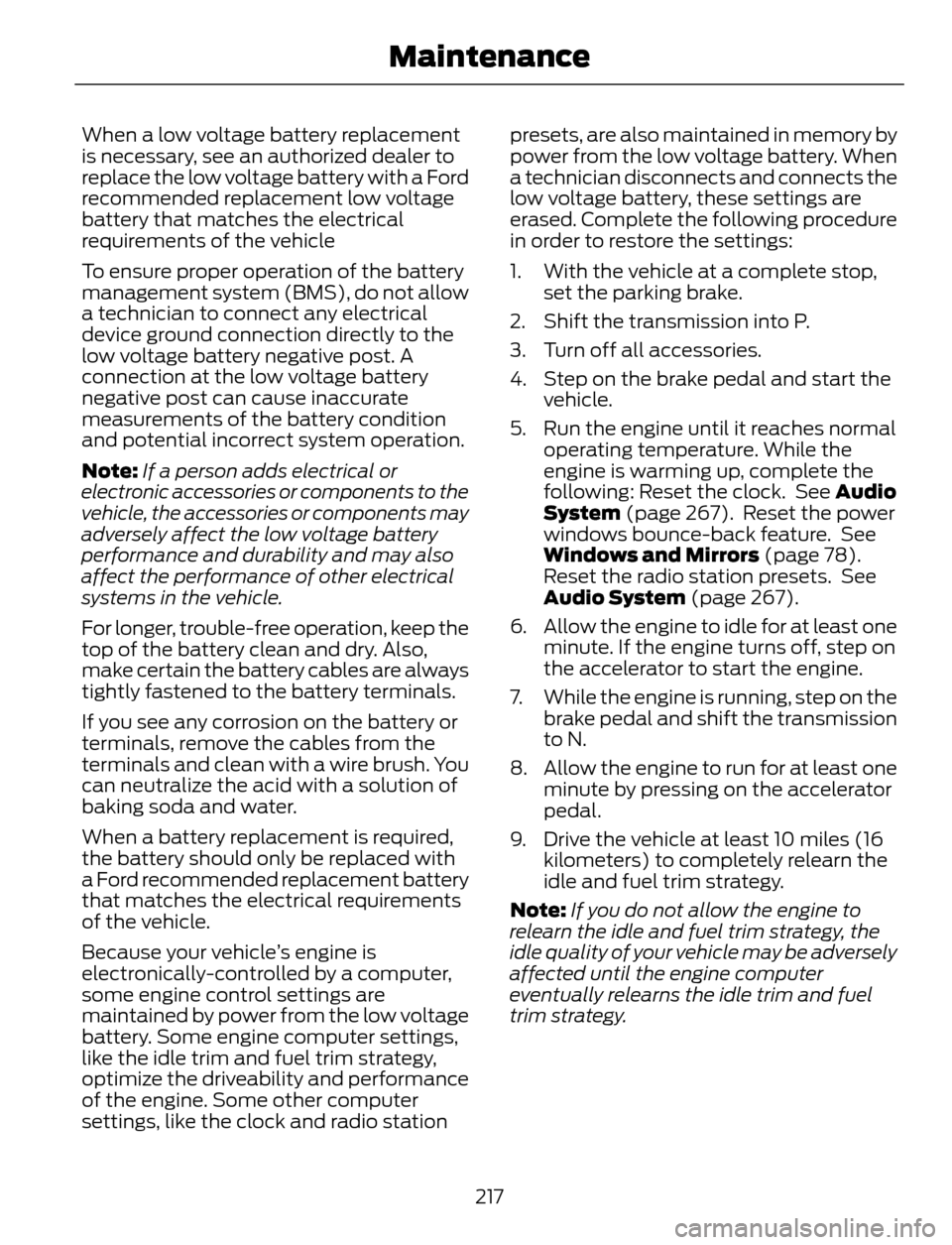 FORD ESCAPE 2014 3.G Owners Manual When a low voltage battery replacement
is necessary, see an authorized dealer to
replace the low voltage battery with a Ford
recommended replacement low voltage
battery that matches the electrical
req