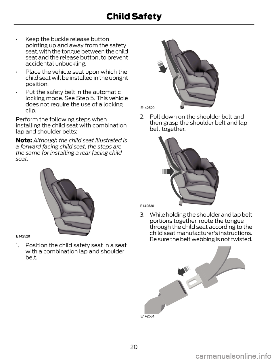 FORD ESCAPE 2014 3.G Owners Manual • Keep the buckle release button
pointing up and away from the safety
seat, with the tongue between the child
seat and the release button, to prevent
accidental unbuckling.
• Place the vehicle sea FORD ESCAPE 2014 3.G Owners Manual • Keep the buckle release button
pointing up and away from the safety
seat, with the tongue between the child
seat and the release button, to prevent
accidental unbuckling.
• Place the vehicle sea