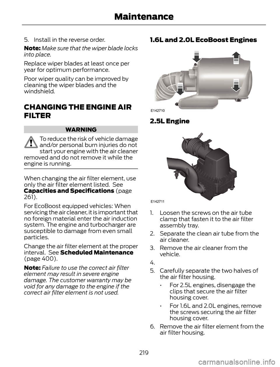 FORD ESCAPE 2014 3.G Owners Manual 5. Install in the reverse order.
Note:Make sure that the wiper blade locks
into place.
Replace wiper blades at least once per
year for optimum performance.
Poor wiper quality can be improved by
cleani