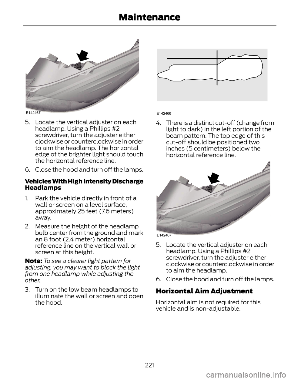 FORD ESCAPE 2014 3.G Owners Manual E142467
5. Locate the vertical adjuster on each
headlamp. Using a Phillips #2
screwdriver, turn the adjuster either
clockwise or counterclockwise in order
to aim the headlamp. The horizontal
edge of t FORD ESCAPE 2014 3.G Owners Manual E142467
5. Locate the vertical adjuster on each
headlamp. Using a Phillips #2
screwdriver, turn the adjuster either
clockwise or counterclockwise in order
to aim the headlamp. The horizontal
edge of t
