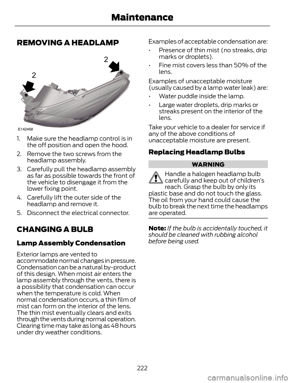 FORD ESCAPE 2014 3.G Owners Manual REMOVING A HEADLAMP
2
2
E142468
1. Make sure the headlamp control is in
the off position and open the hood.
2. Remove the two screws from the
headlamp assembly.
3. Carefully pull the headlamp assembly