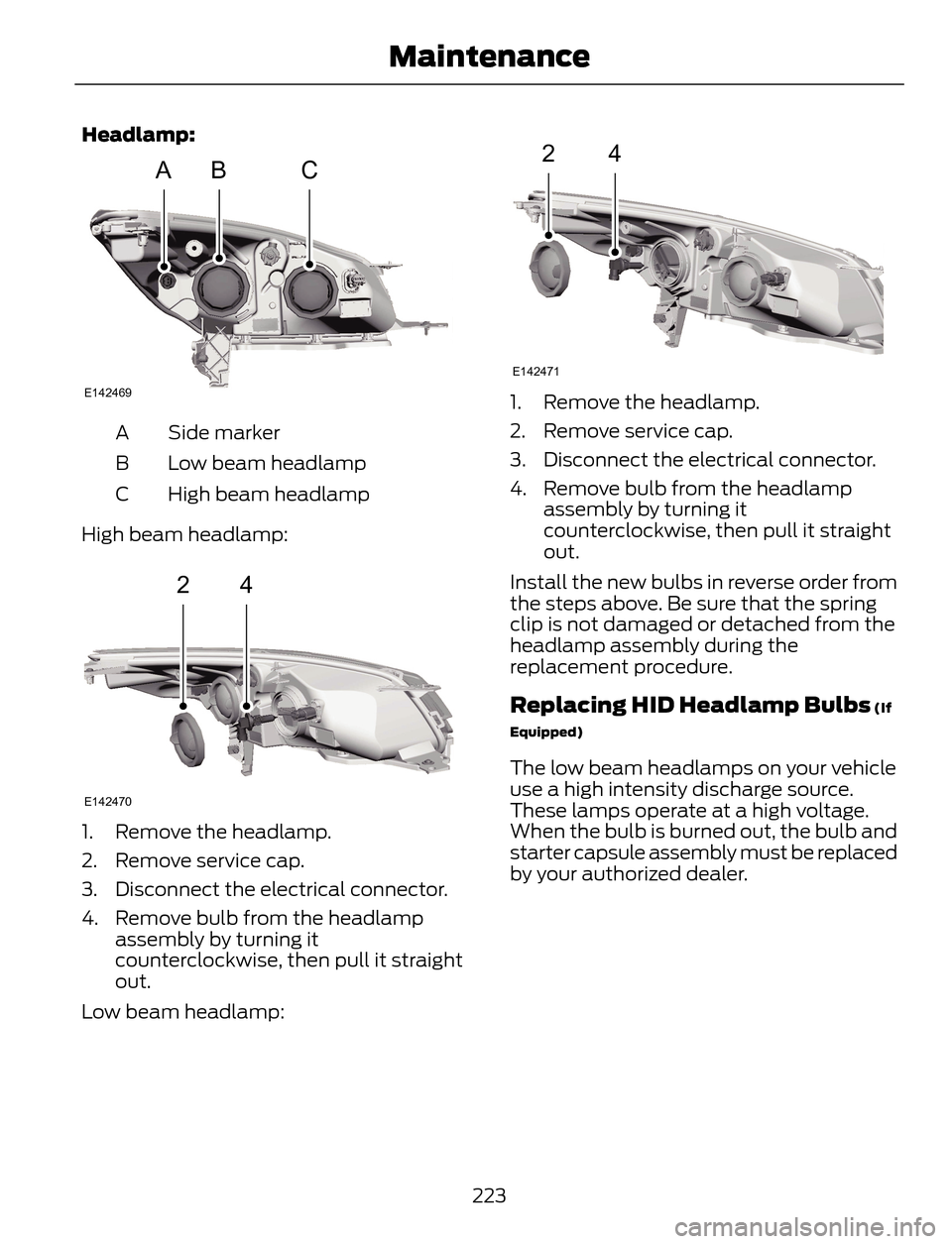 FORD ESCAPE 2014 3.G Owners Manual Headlamp:
ABC
E142469
Side marker A
Low beam headlamp B
High beam headlamp C
High beam headlamp:
24
E142470
1. Remove the headlamp.
2. Remove service cap.
3. Disconnect the electrical connector.
4. Re